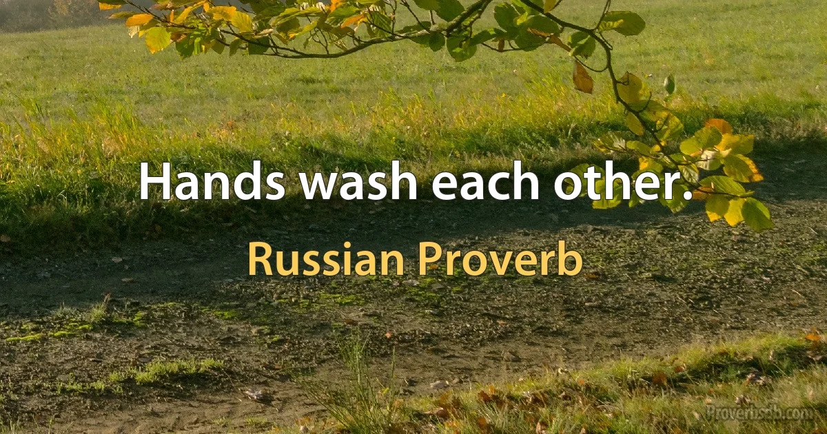 Hands wash each other. (Russian Proverb)