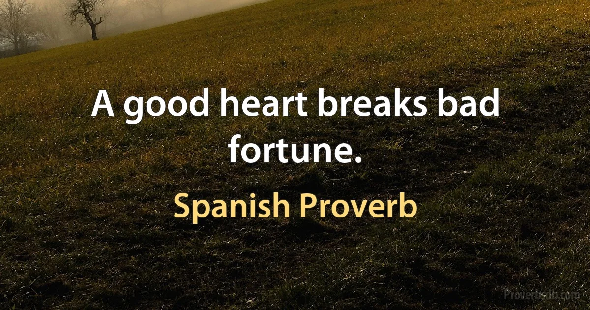 A good heart breaks bad fortune. (Spanish Proverb)