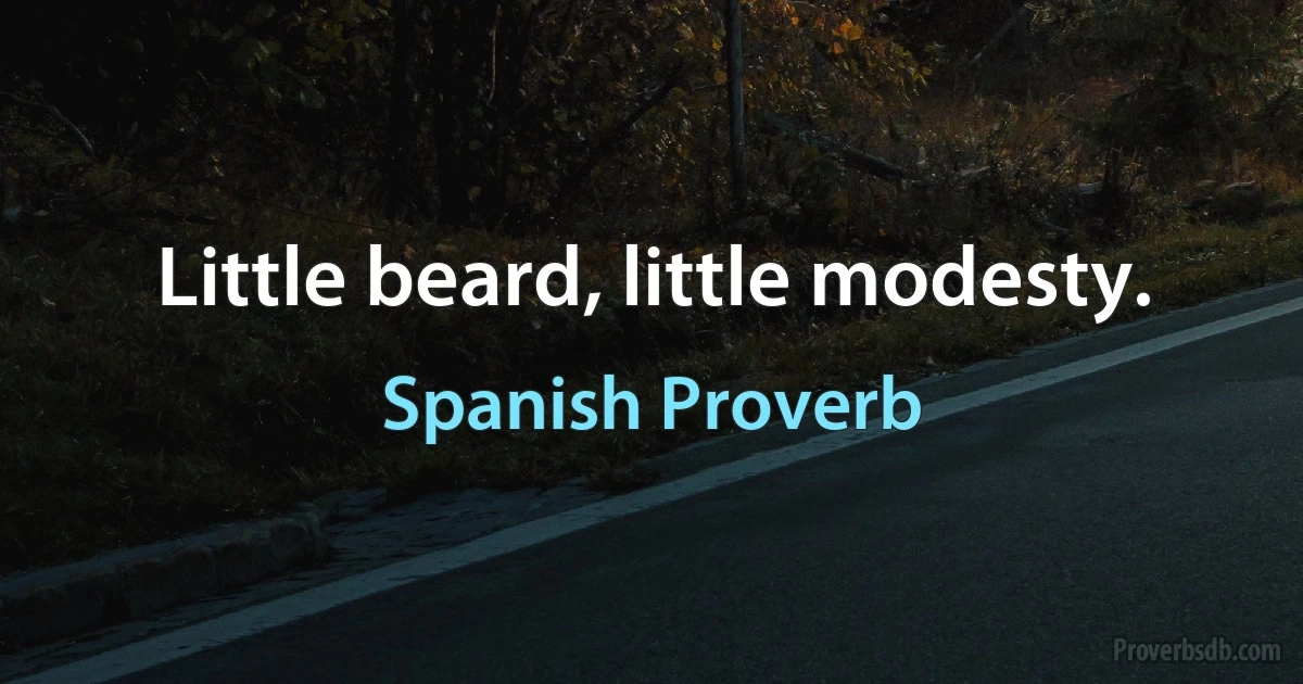 Little beard, little modesty. (Spanish Proverb)