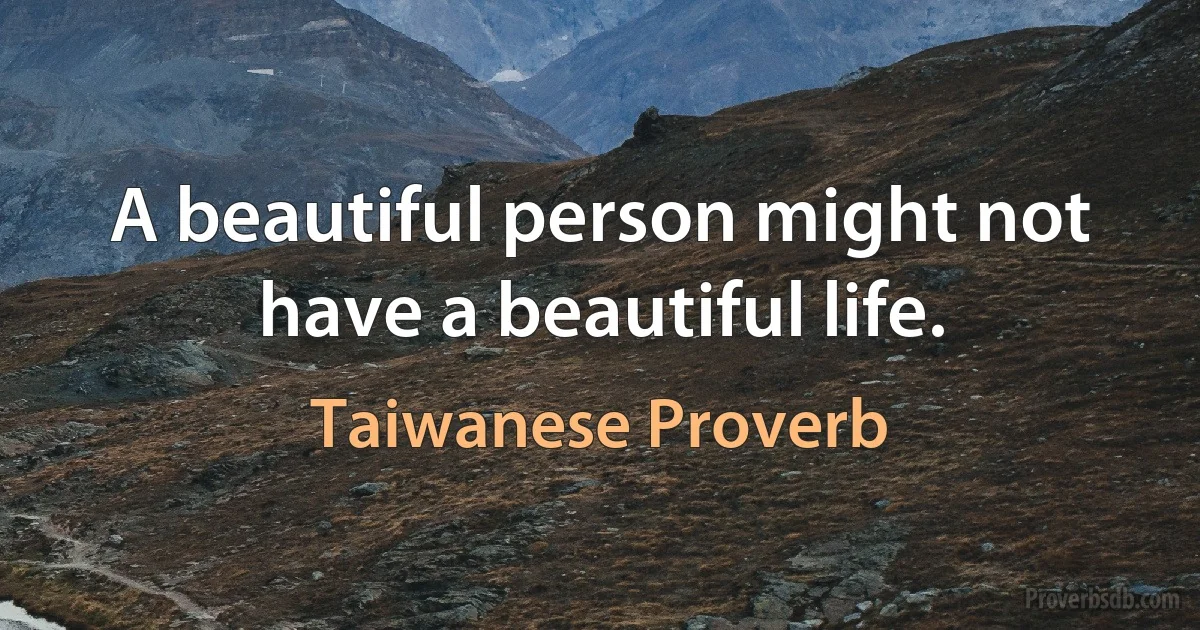 A beautiful person might not have a beautiful life. (Taiwanese Proverb)