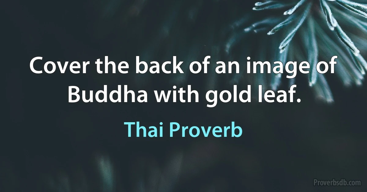 Cover the back of an image of Buddha with gold leaf. (Thai Proverb)