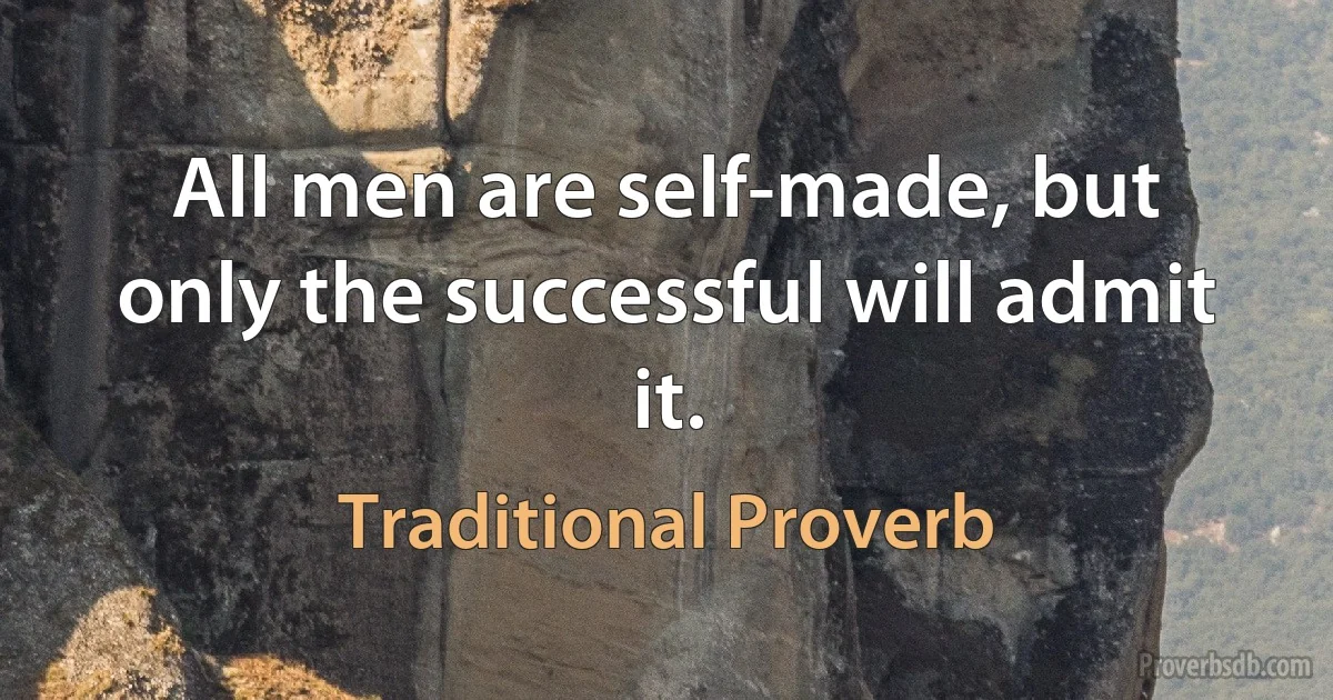 All men are self-made, but only the successful will admit it. (Traditional Proverb)