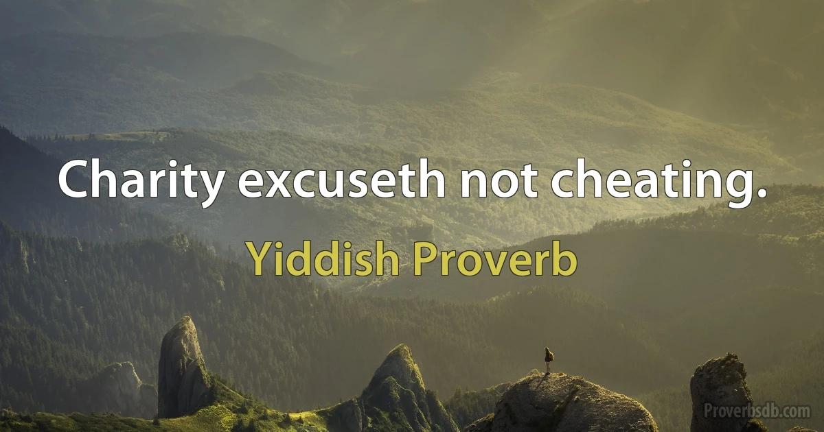 Charity excuseth not cheating. (Yiddish Proverb)