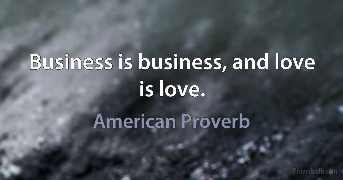 Business is business, and love is love. (American Proverb)