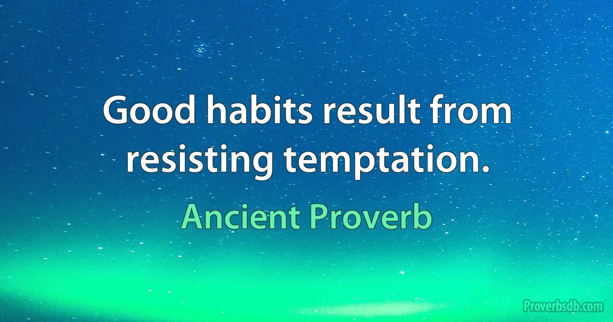 Good habits result from resisting temptation. (Ancient Proverb)