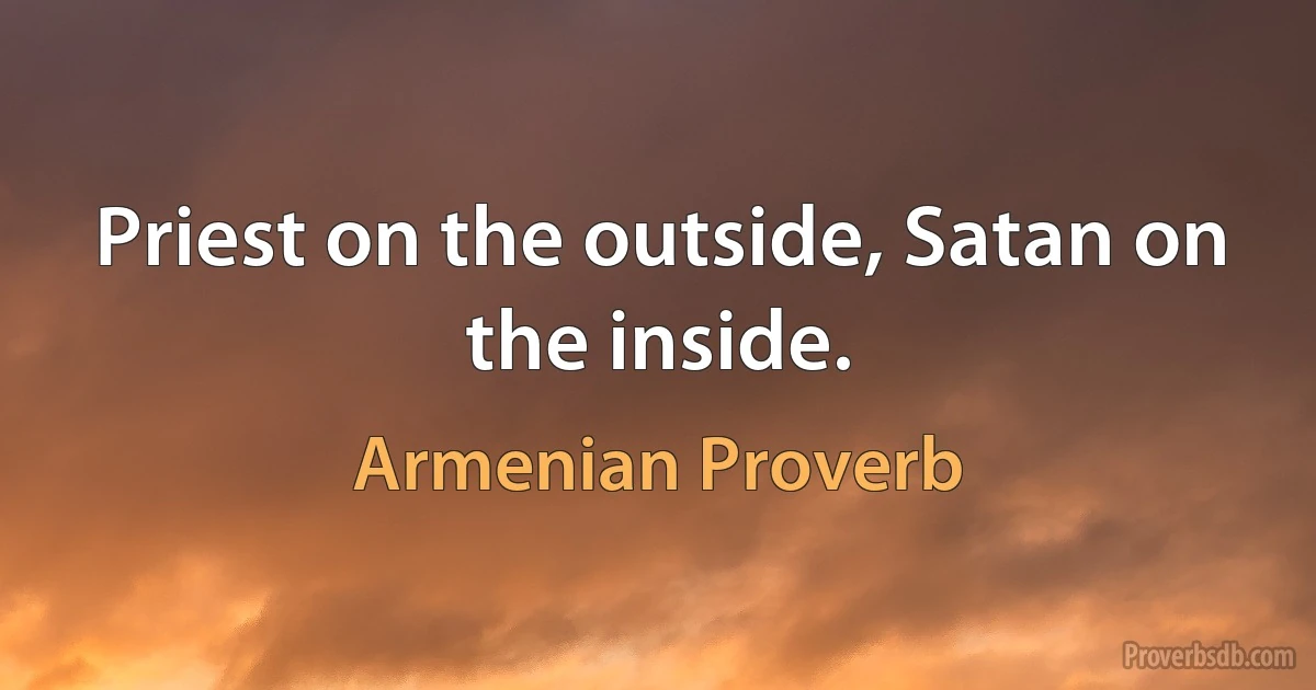 Priest on the outside, Satan on the inside. (Armenian Proverb)