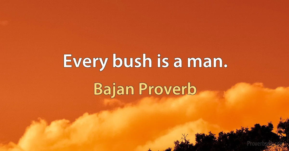 Every bush is a man. (Bajan Proverb)