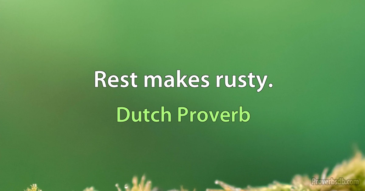 Rest makes rusty. (Dutch Proverb)