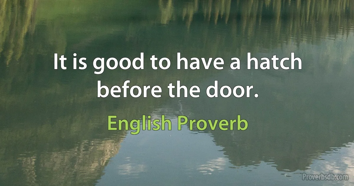 It is good to have a hatch before the door. (English Proverb)