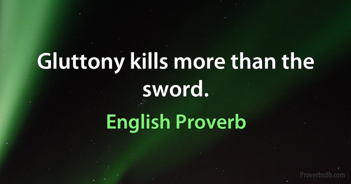 Gluttony kills more than the sword. (English Proverb)