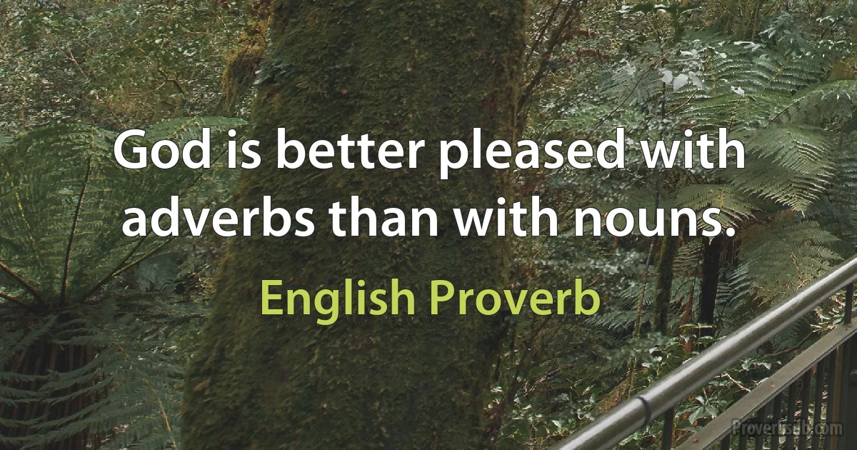 God is better pleased with adverbs than with nouns. (English Proverb)