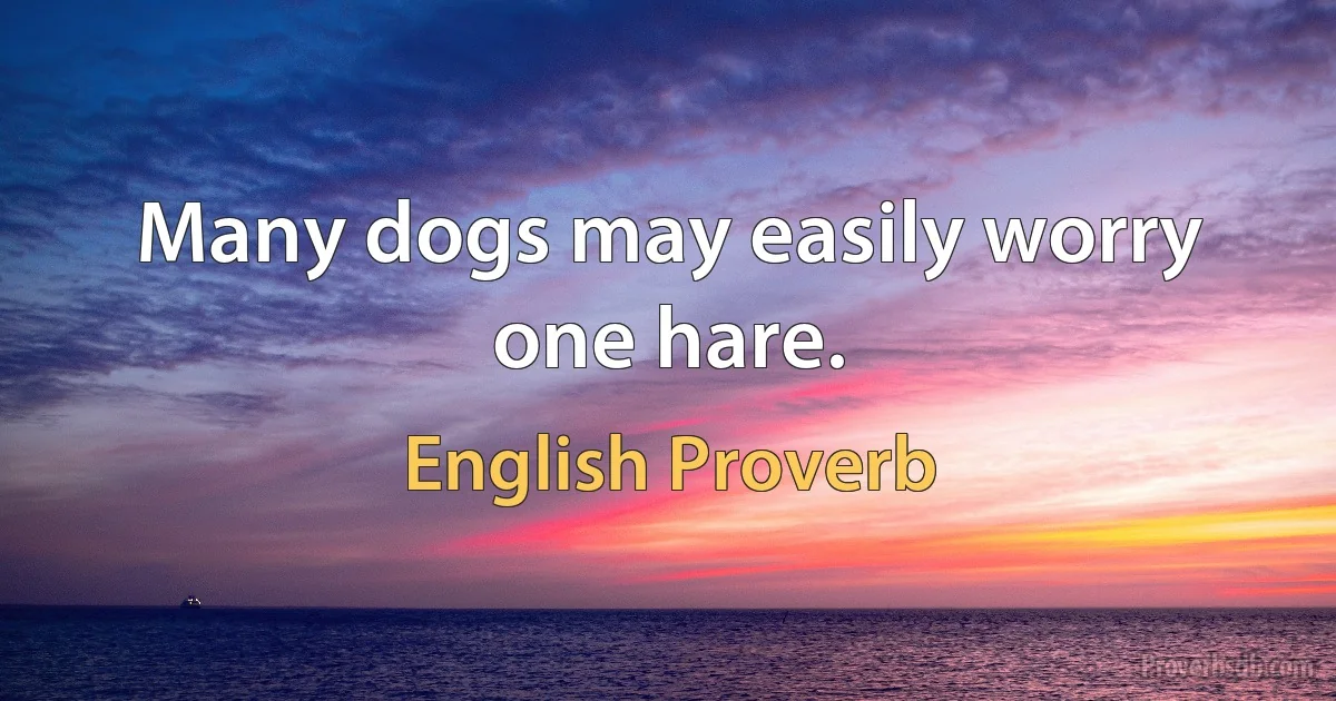 Many dogs may easily worry one hare. (English Proverb)