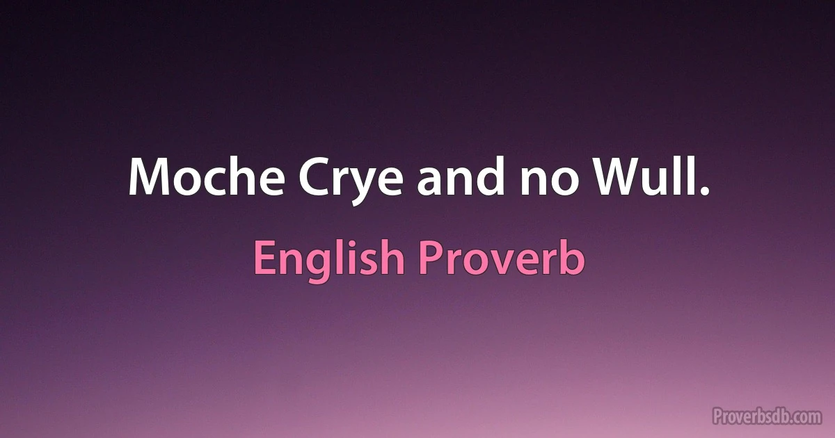 Moche Crye and no Wull. (English Proverb)