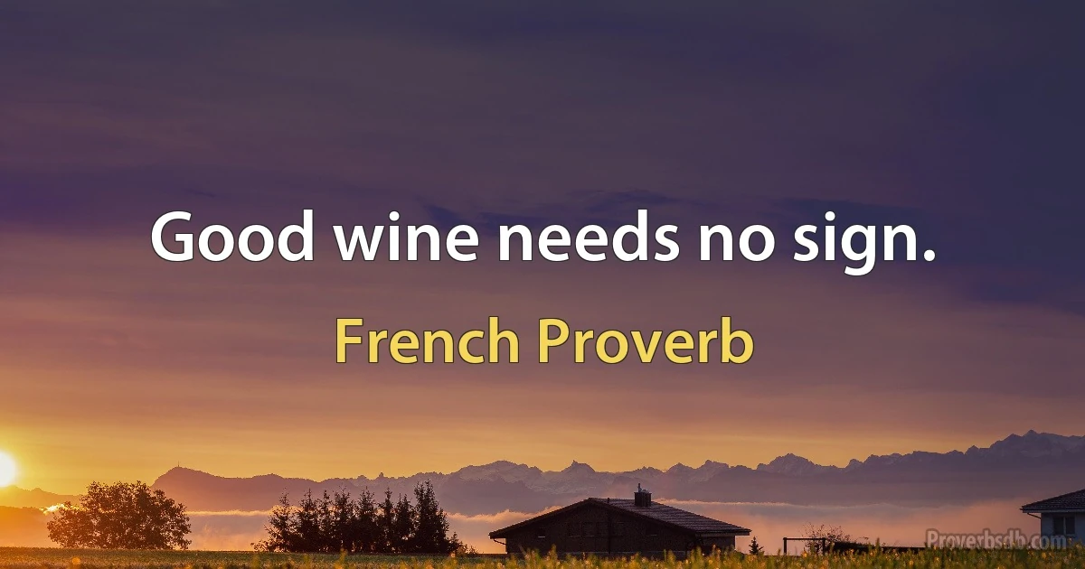 Good wine needs no sign. (French Proverb)