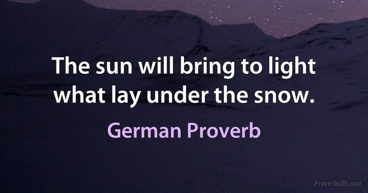 The sun will bring to light what lay under the snow. (German Proverb)