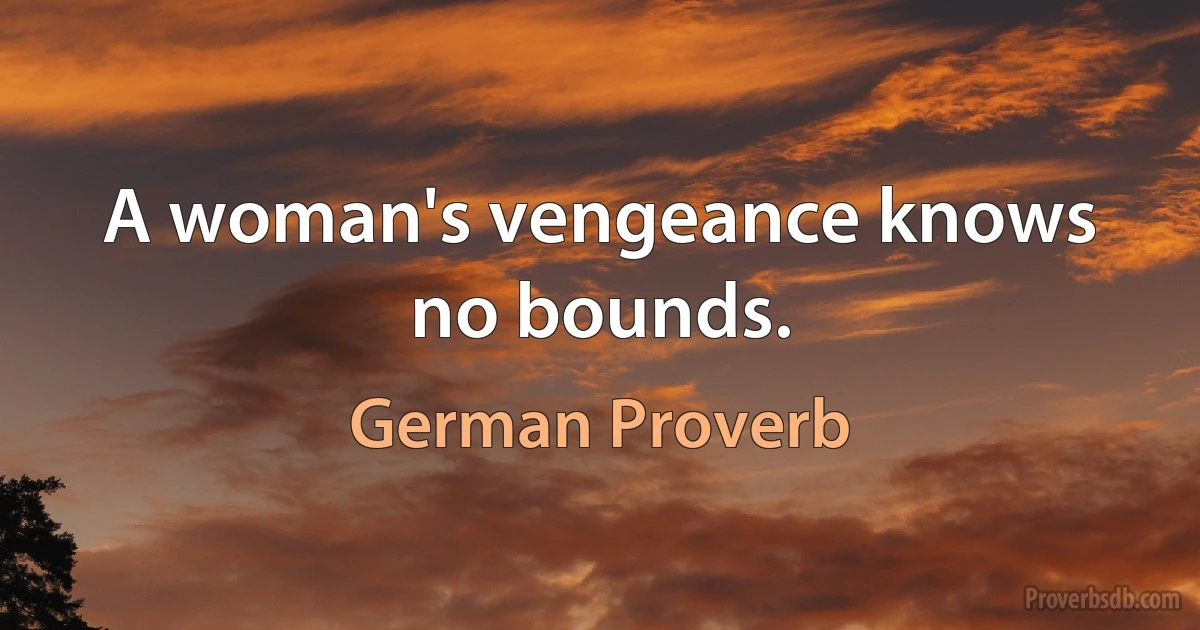 A woman's vengeance knows no bounds. (German Proverb)