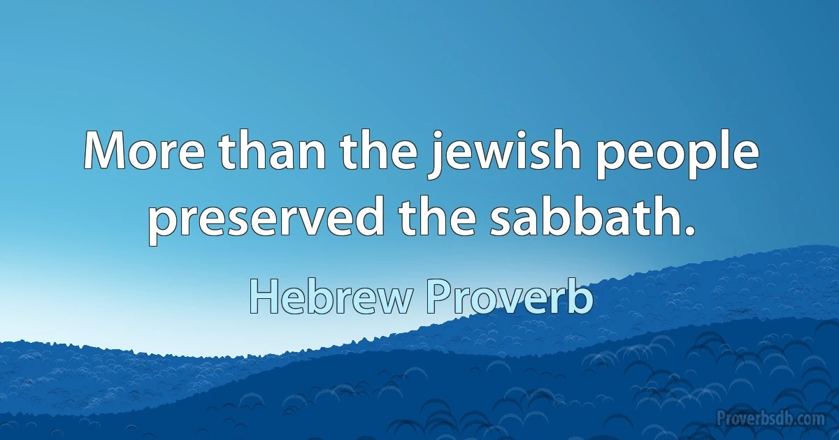 More than the jewish people preserved the sabbath. (Hebrew Proverb)