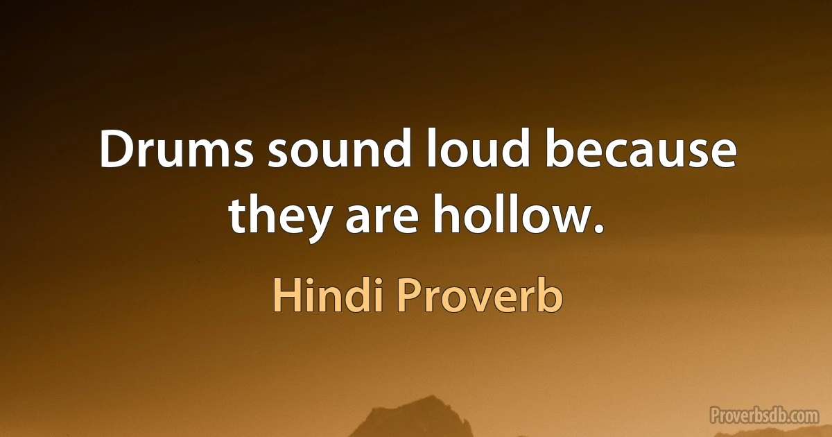 Drums sound loud because they are hollow. (Hindi Proverb)