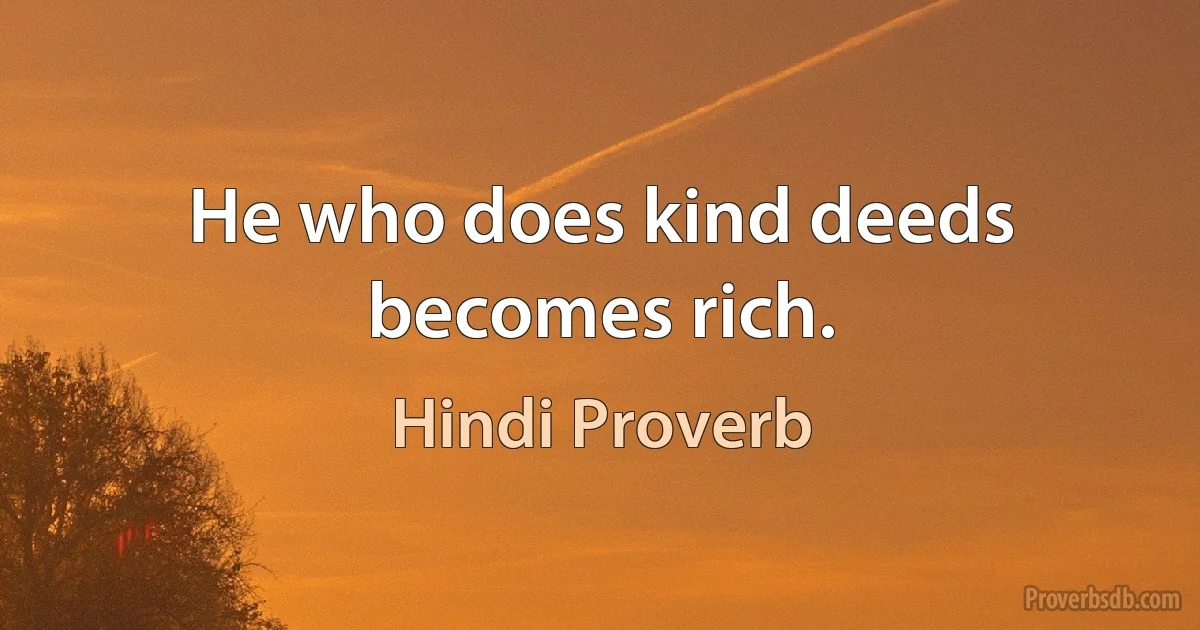 He who does kind deeds becomes rich. (Hindi Proverb)