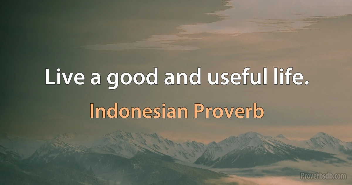 Live a good and useful life. (Indonesian Proverb)