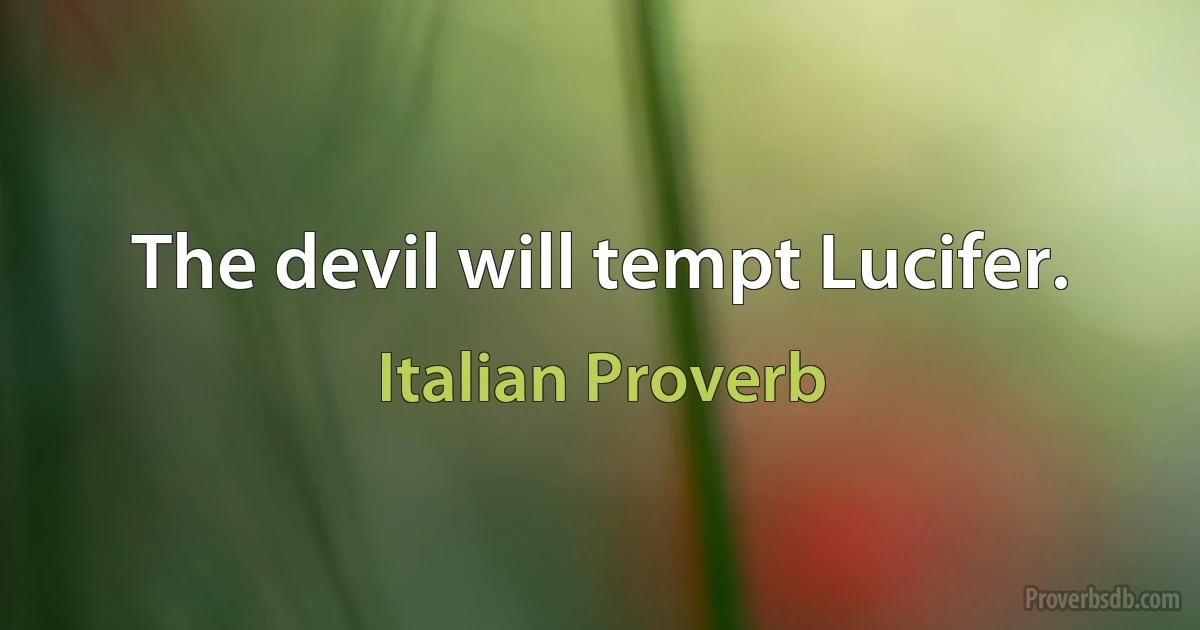 The devil will tempt Lucifer. (Italian Proverb)