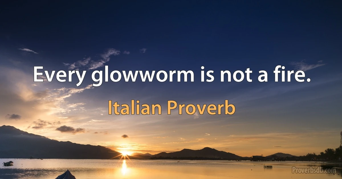 Every glowworm is not a fire. (Italian Proverb)