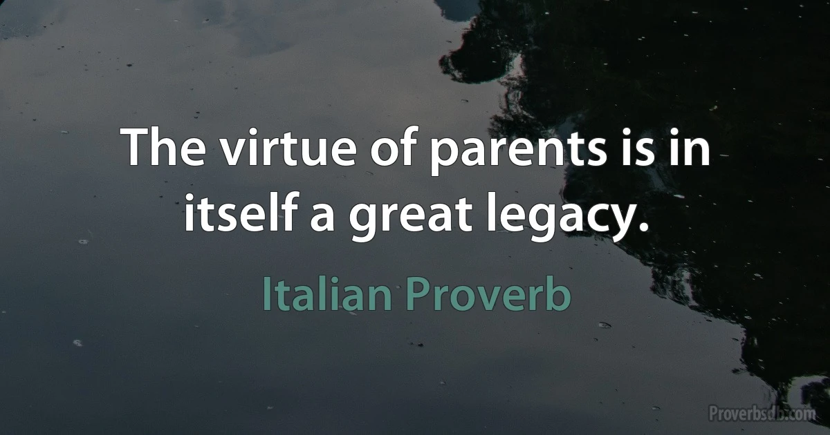 The virtue of parents is in itself a great legacy. (Italian Proverb)