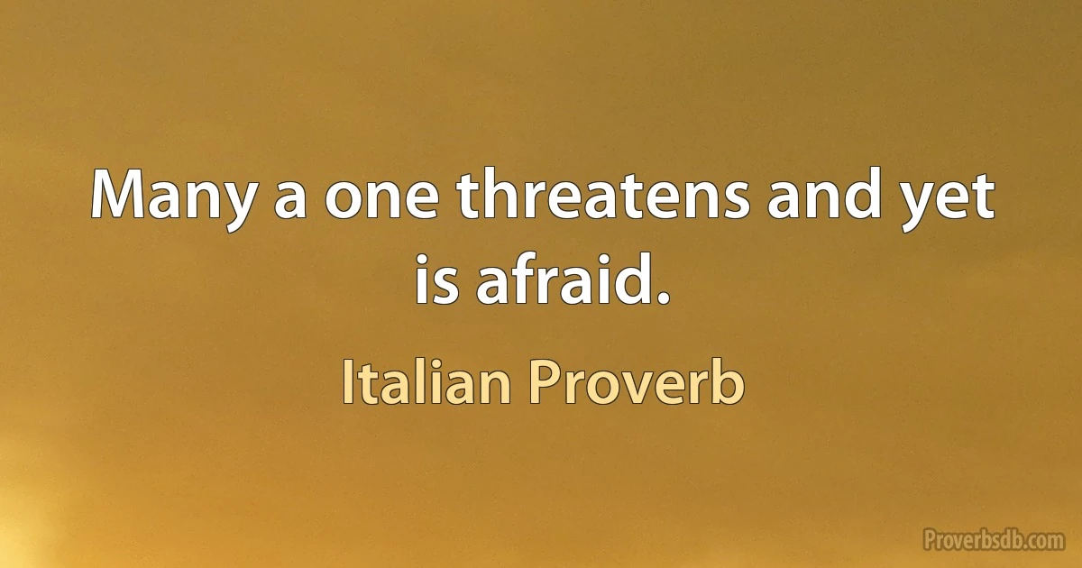 Many a one threatens and yet is afraid. (Italian Proverb)