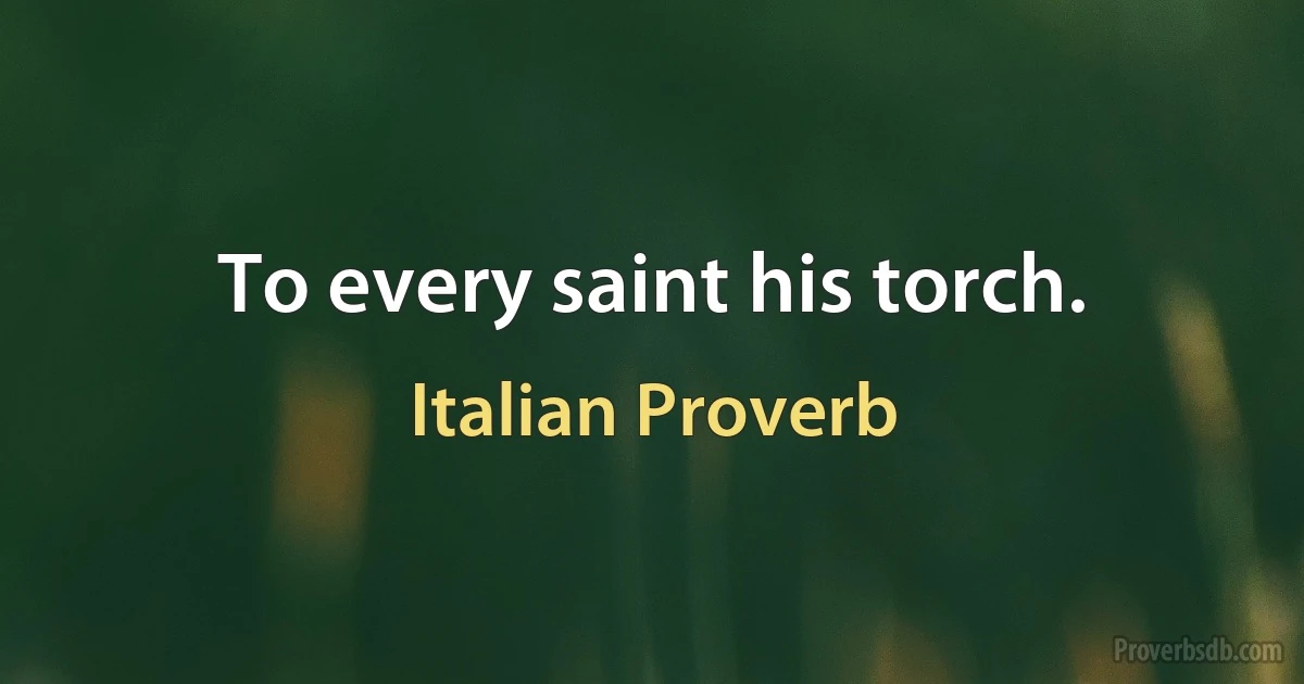 To every saint his torch. (Italian Proverb)