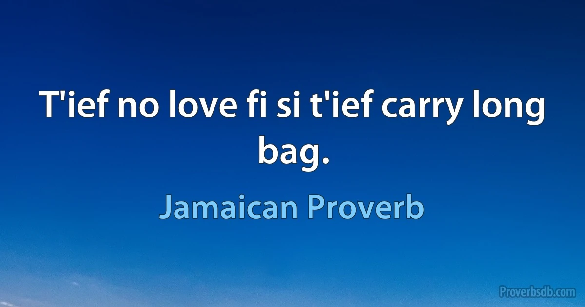 T'ief no love fi si t'ief carry long bag. (Jamaican Proverb)