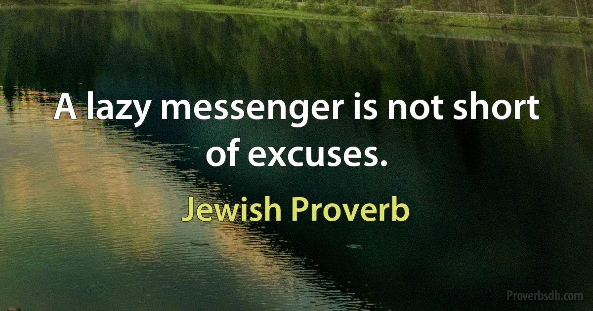 A lazy messenger is not short of excuses. (Jewish Proverb)