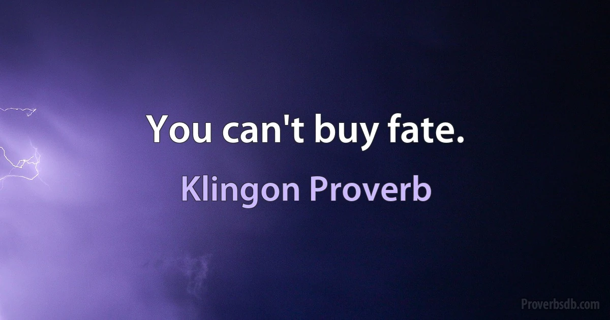 You can't buy fate. (Klingon Proverb)