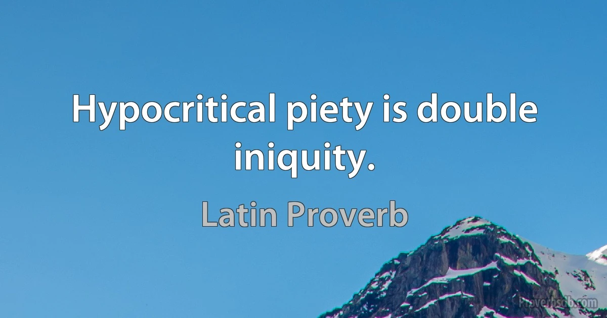 Hypocritical piety is double iniquity. (Latin Proverb)