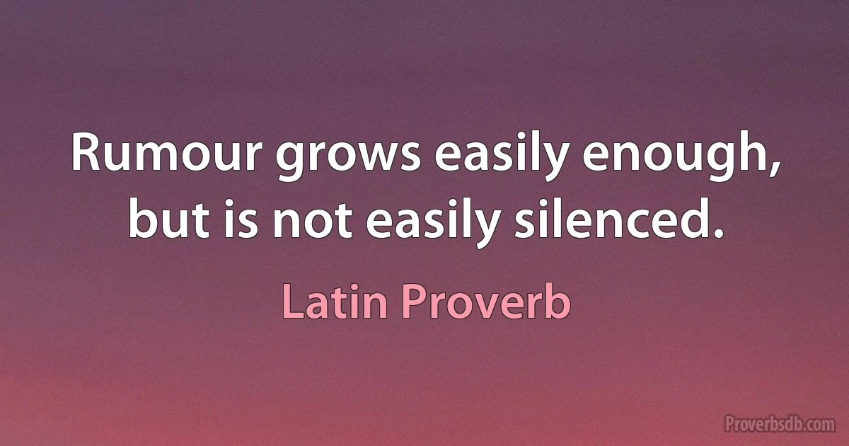 Rumour grows easily enough, but is not easily silenced. (Latin Proverb)