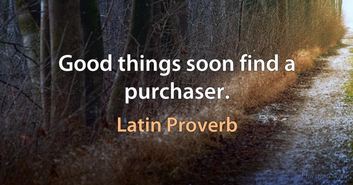 Good things soon find a purchaser. (Latin Proverb)