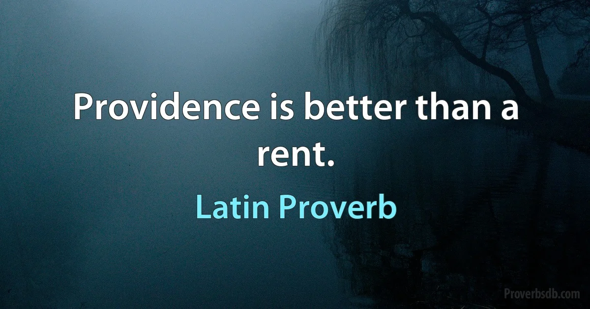 Providence is better than a rent. (Latin Proverb)