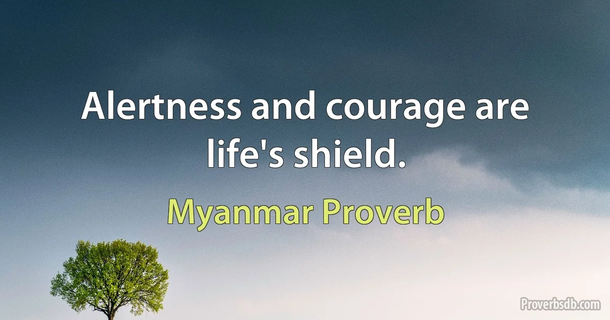 Alertness and courage are life's shield. (Myanmar Proverb)