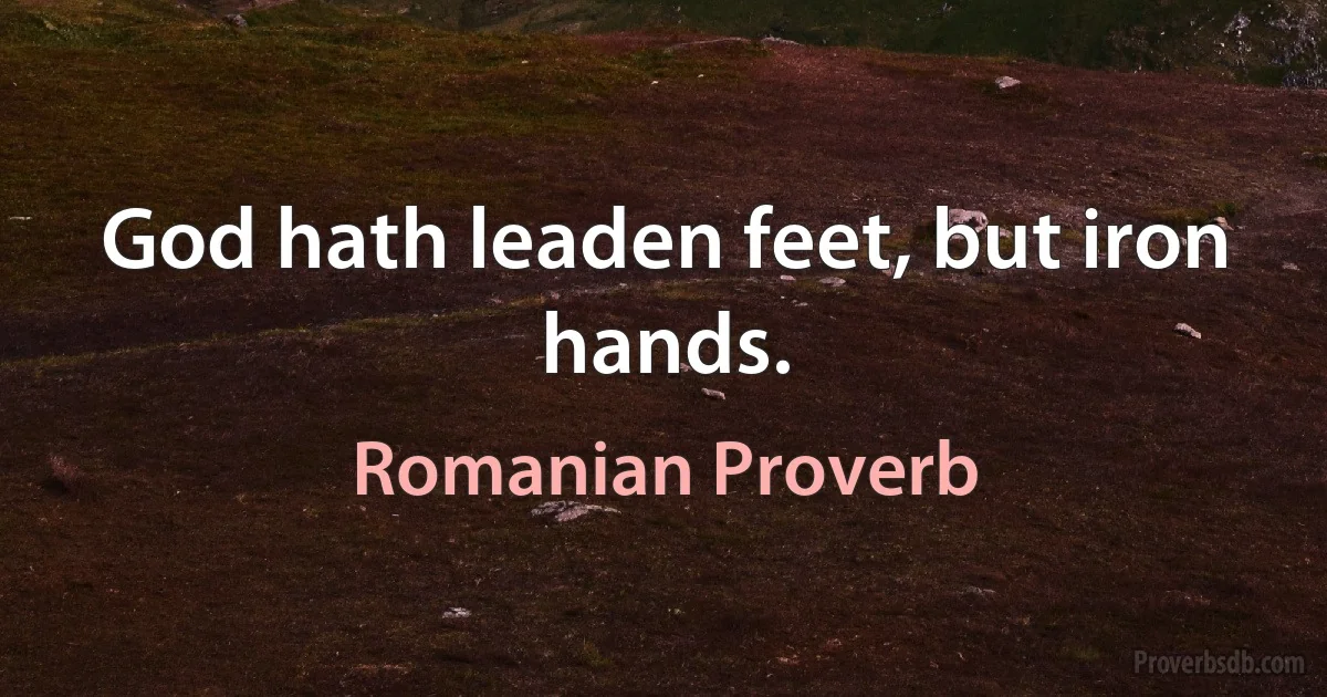 God hath leaden feet, but iron hands. (Romanian Proverb)