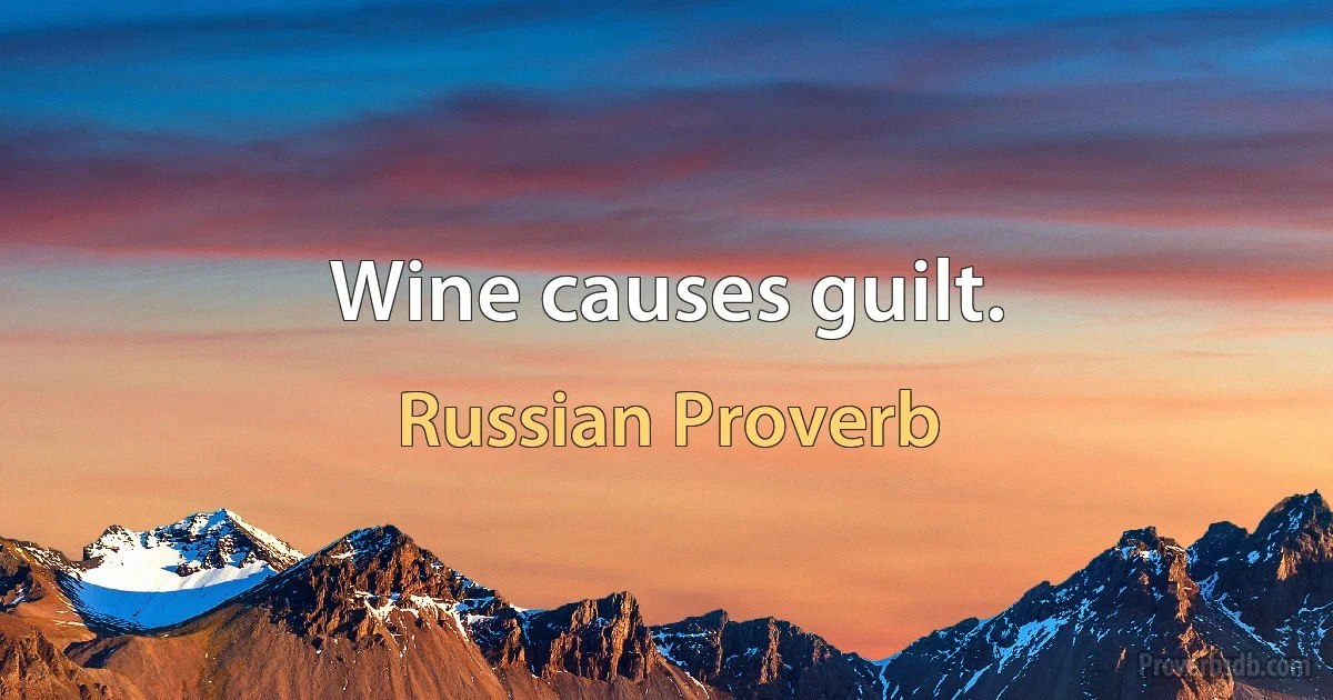 Wine causes guilt. (Russian Proverb)