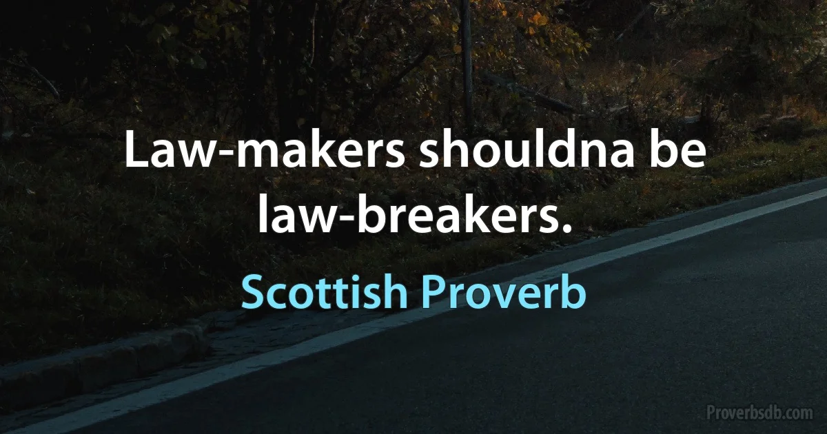 Law-makers shouldna be law-breakers. (Scottish Proverb)