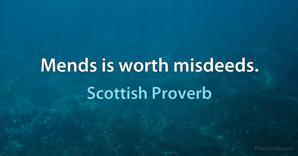 Mends is worth misdeeds. (Scottish Proverb)