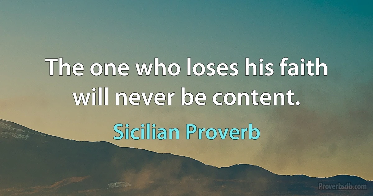 The one who loses his faith will never be content. (Sicilian Proverb)