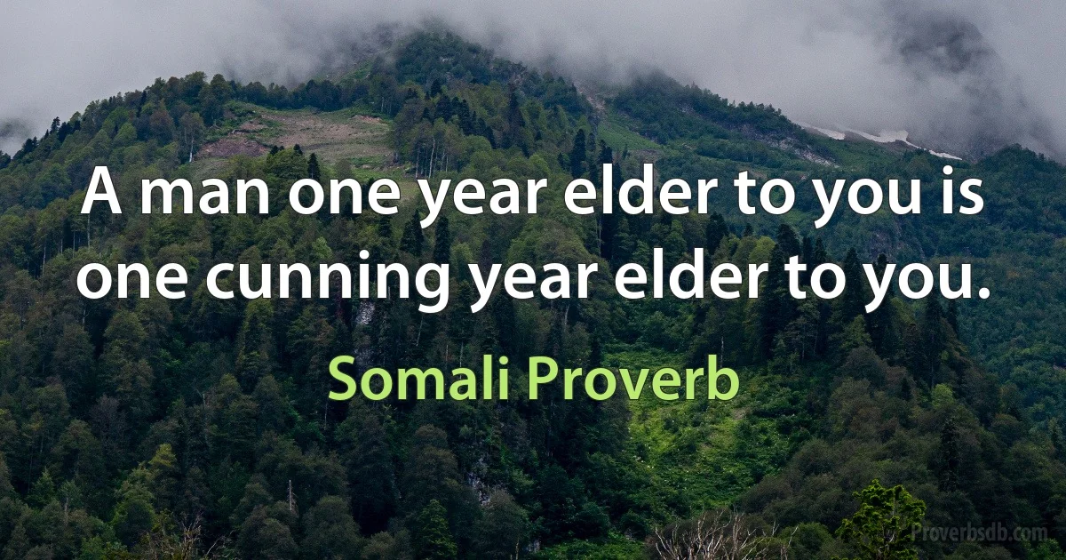 A man one year elder to you is one cunning year elder to you. (Somali Proverb)