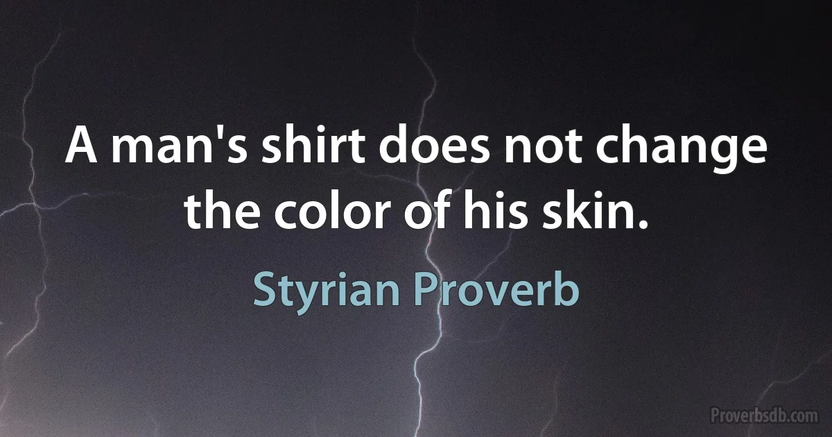 A man's shirt does not change the color of his skin. (Styrian Proverb)