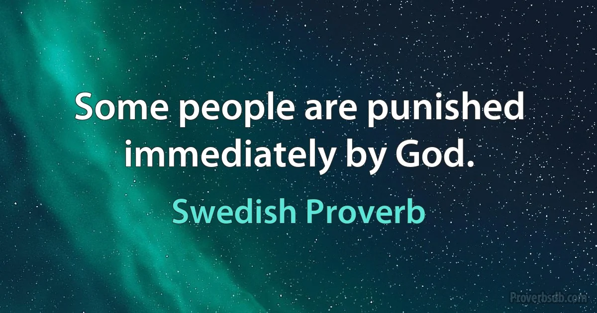 Some people are punished immediately by God. (Swedish Proverb)