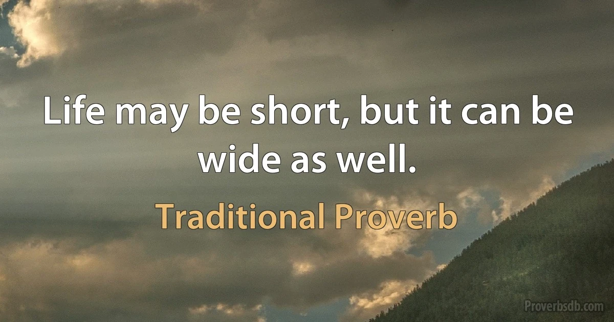 Life may be short, but it can be wide as well. (Traditional Proverb)