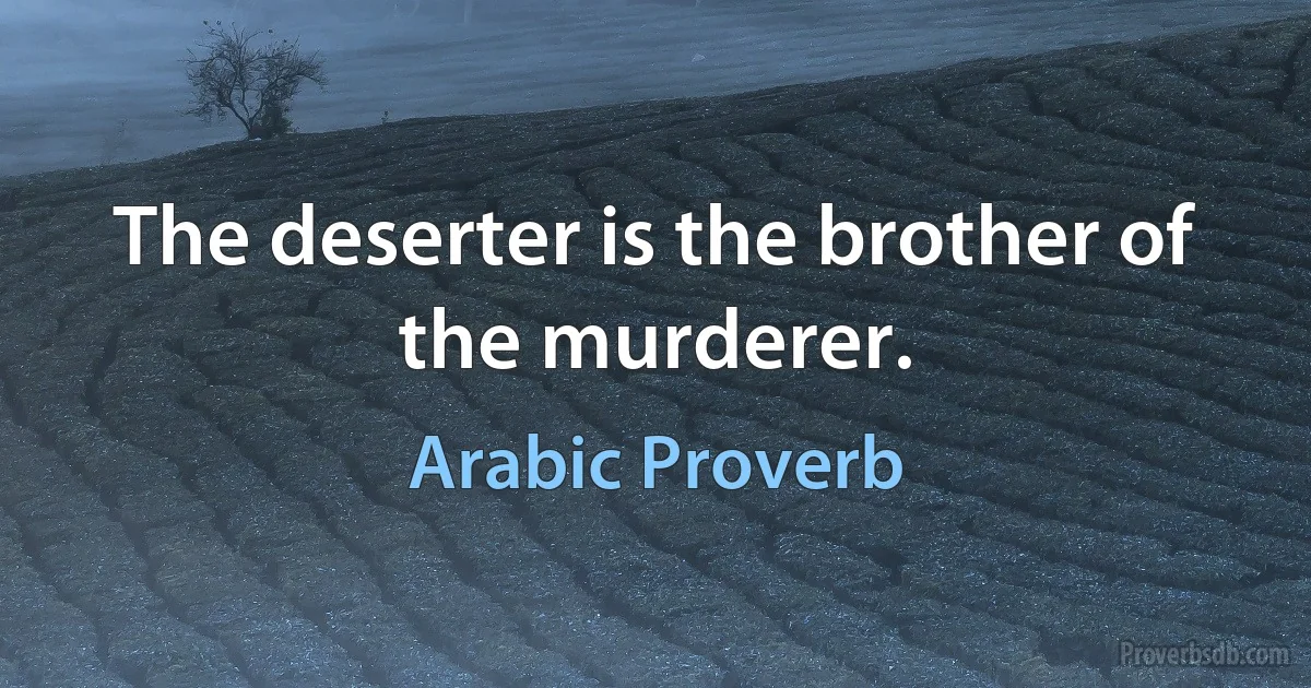 The deserter is the brother of the murderer. (Arabic Proverb)