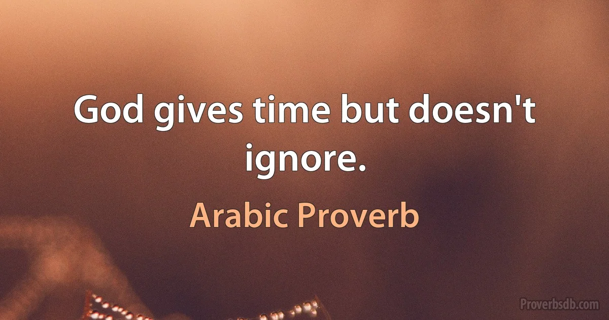 God gives time but doesn't ignore. (Arabic Proverb)