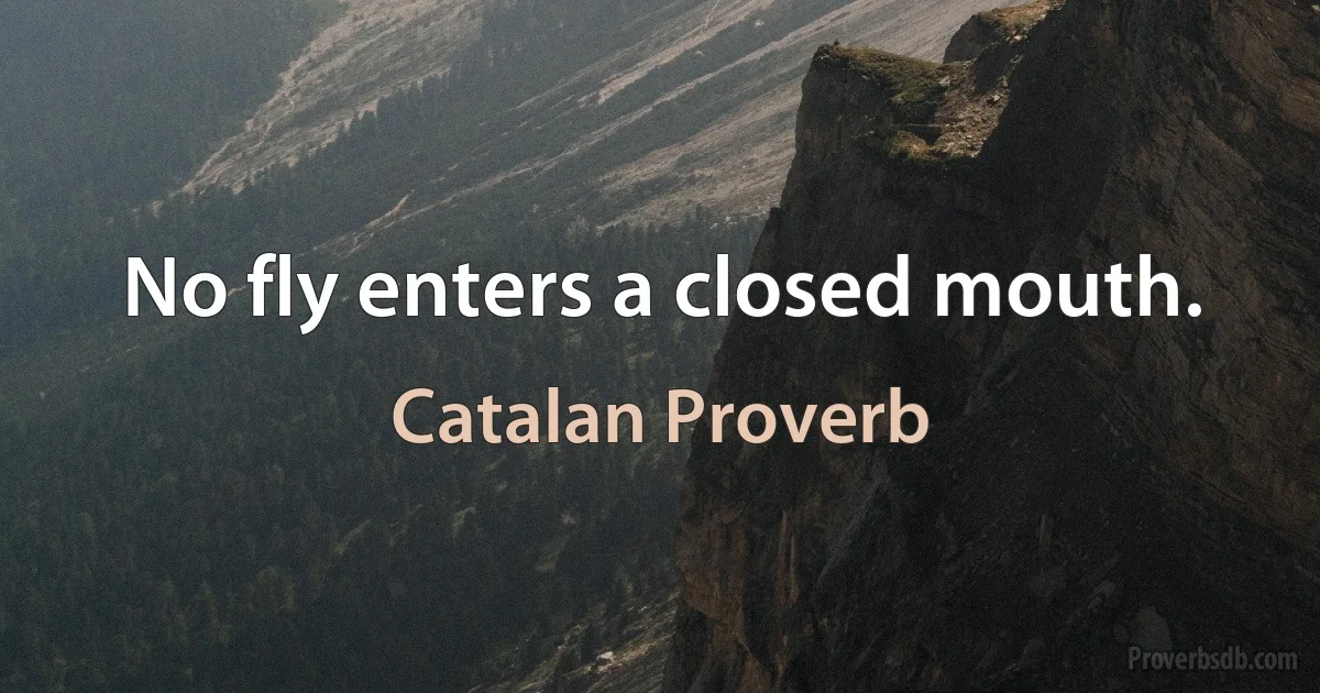 No fly enters a closed mouth. (Catalan Proverb)