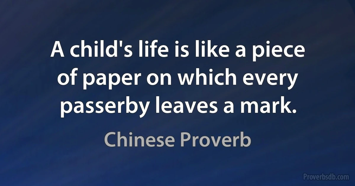 A child's life is like a piece of paper on which every passerby leaves a mark. (Chinese Proverb)